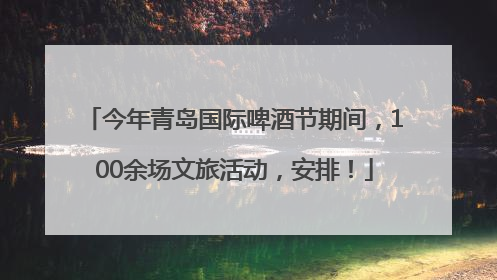今年青岛国际啤酒节期间，100余场文旅活动，安排！