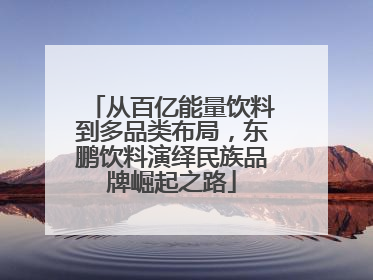 从百亿能量饮料到多品类布局，东鹏饮料演绎民族品牌崛起之路