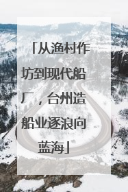 从渔村作坊到现代船厂，台州造船业逐浪向蓝海