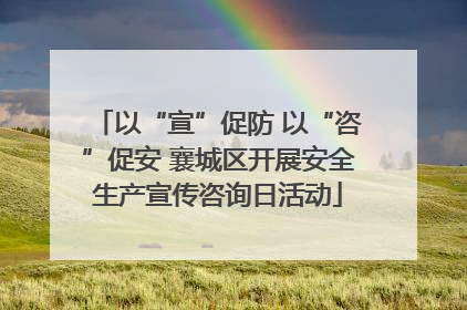 以“宣”促防 以“咨”促安 襄城区开展安全生产宣传咨询日活动