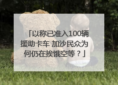 以称已准入100辆援助卡车 加沙民众为何仍在挨饿空等？