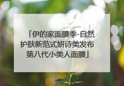 伊的家面膜季-自然护肤新范式妍诗美发布第八代小美人面膜