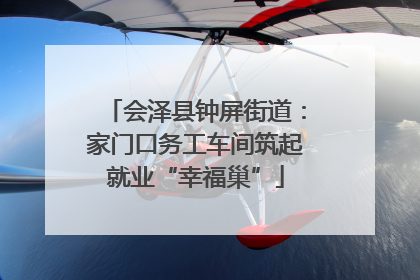 会泽县钟屏街道：家门口务工车间筑起就业“幸福巢”