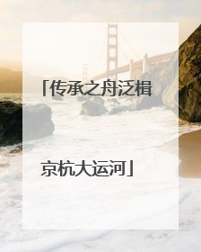 传承之舟泛楫京杭大运河