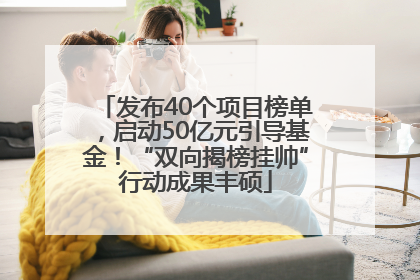 发布40个项目榜单，启动50亿元引导基金！“双向揭榜挂帅”行动成果丰硕