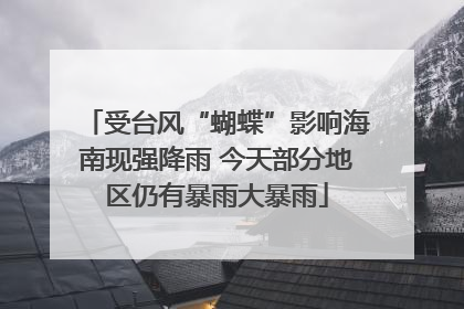 受台风“蝴蝶”影响海南现强降雨 今天部分地区仍有暴雨大暴雨