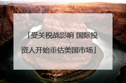 受关税战影响 国际投资人开始重估美国市场