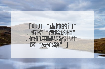 叩开“虚掩的门”，拆掉“危险的槛”，他们用脚步踏出社区“安心路”