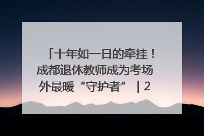 十年如一日的牵挂！成都退休教师成为考场外最暖“守护者”｜2025四川高考