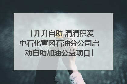 升升自助 涓涓积爱 中石化黄冈石油分公司启动自助加油公益项目