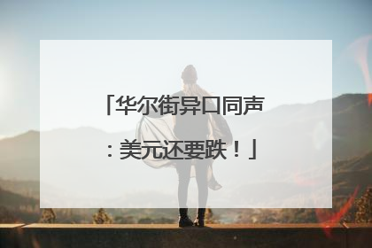 华尔街异口同声：美元还要跌！