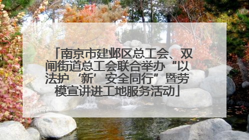 南京市建邺区总工会、双闸街道总工会联合举办“以法护‘新’安全同行”暨劳模宣讲进工地服务活动