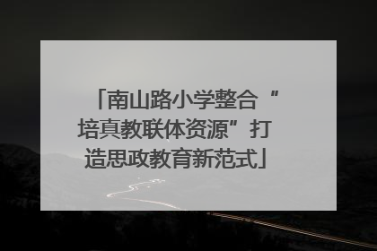南山路小学整合“培真教联体资源”打造思政教育新范式