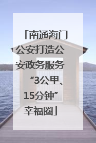 南通海门公安打造公安政务服务“3公里、15分钟”幸福圈