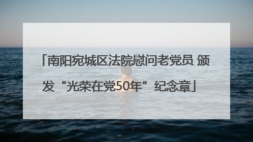 南阳宛城区法院慰问老党员 颁发“光荣在党50年”纪念章