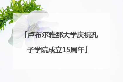 卢布尔雅那大学庆祝孔子学院成立15周年