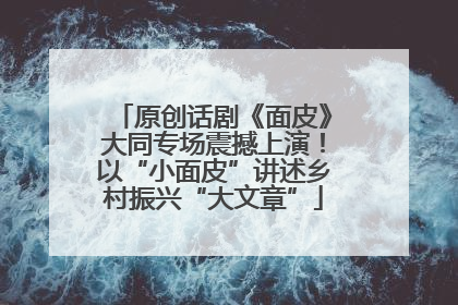 原创话剧《面皮》大同专场震撼上演！以“小面皮”讲述乡村振兴“大文章”