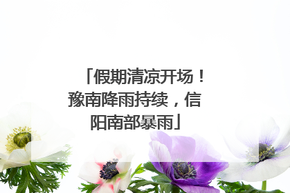 假期清凉开场！豫南降雨持续，信阳南部暴雨