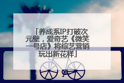 养成系IP打破次元壁，爱奇艺《微笑一号店》将综艺营销玩出新花样