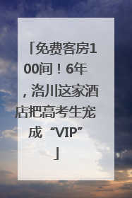 免费客房100间！6年，洛川这家酒店把高考生宠成“VIP”