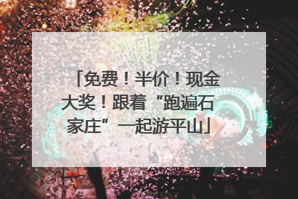 免费！半价！现金大奖！跟着“跑遍石家庄”一起游平山