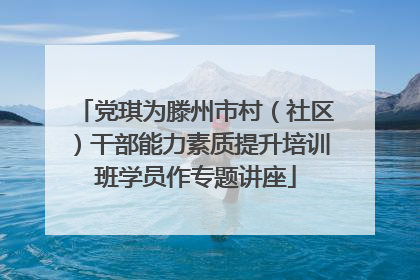 党琪为滕州市村（社区）干部能力素质提升培训班学员作专题讲座