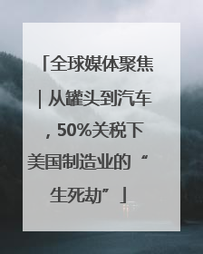 全球媒体聚焦｜从罐头到汽车，50%关税下美国制造业的“生死劫”