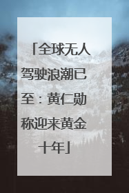 全球无人驾驶浪潮已至：黄仁勋称迎来黄金十年