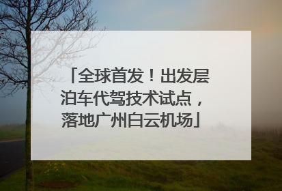 全球首发！出发层泊车代驾技术试点，落地广州白云机场