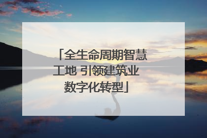 全生命周期智慧工地 引领建筑业数字化转型