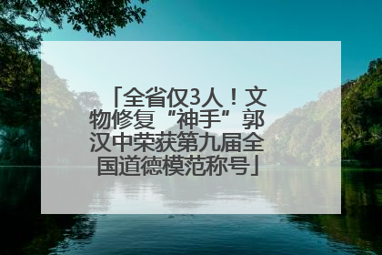 全省仅3人！文物修复“神手”郭汉中荣获第九届全国道德模范称号