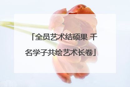 全员艺术结硕果 千名学子共绘艺术长卷