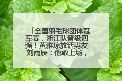 全国羽毛球团体冠军赛，浙江队晋级四强！黄雅琼放话男友刘雨辰：他敢上场，我一个劲遛他