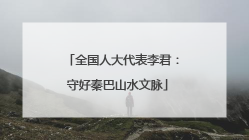 全国人大代表李君：守好秦巴山水文脉