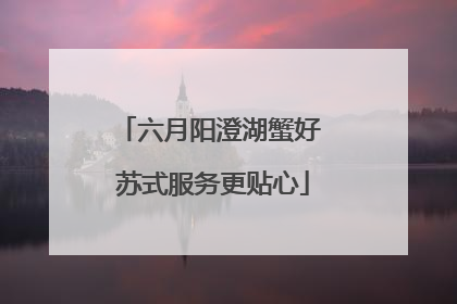 六月阳澄湖蟹好 苏式服务更贴心