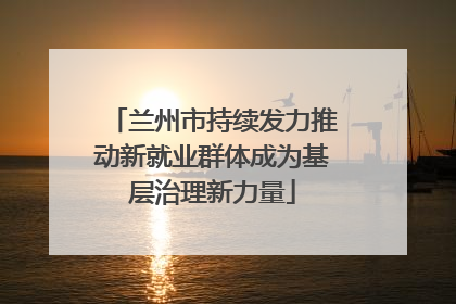 兰州市持续发力推动新就业群体成为基层治理新力量