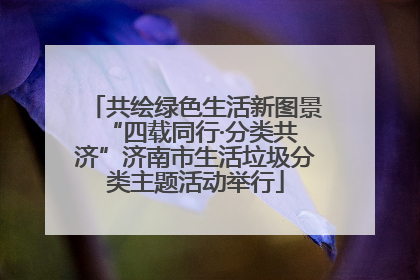 共绘绿色生活新图景 “四载同行·分类共济”济南市生活垃圾分类主题活动举行