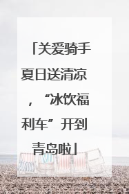 关爱骑手夏日送清凉，“冰饮福利车”开到青岛啦