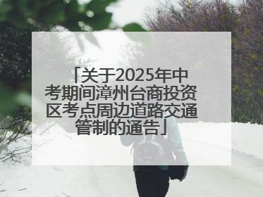关于2025年中考期间漳州台商投资区考点周边道路交通管制的通告