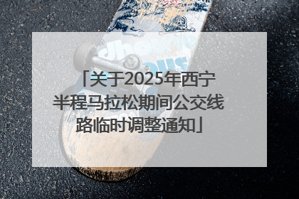 关于2025年西宁半程马拉松期间公交线路临时调整通知