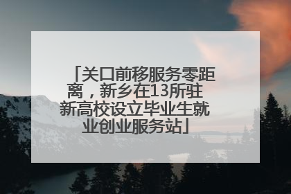 关口前移服务零距离,新乡在13所驻新高校设立毕业生就业创业服务站