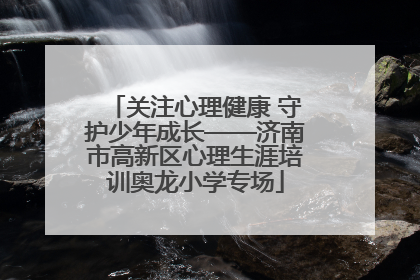 关注心理健康 守护少年成长——济南市高新区心理生涯培训奥龙小学专场