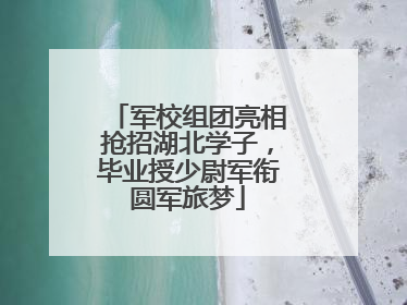 军校组团亮相抢招湖北学子，毕业授少尉军衔圆军旅梦