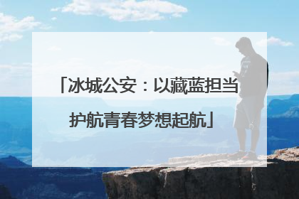 冰城公安：以藏蓝担当 护航青春梦想起航