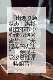 出现紧急状态！洛杉矶宣布市中心部分地区宵禁！“无视美国宪法”，美民主党议员批评特朗普