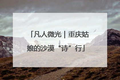 凡人微光｜重庆姑娘的沙漠“诗”行