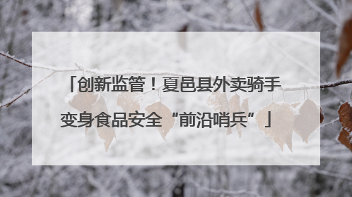 创新监管！夏邑县外卖骑手变身食品安全“前沿哨兵”