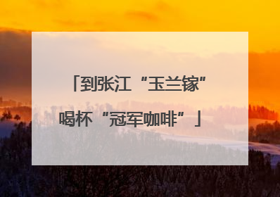 到张江“玉兰镓”喝杯“冠军咖啡”