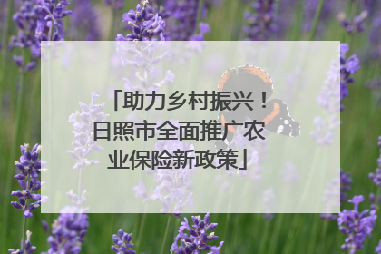 助力乡村振兴！日照市全面推广农业保险新政策