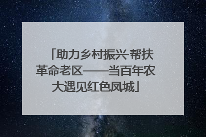 助力乡村振兴·帮扶革命老区——当百年农大遇见红色凤城